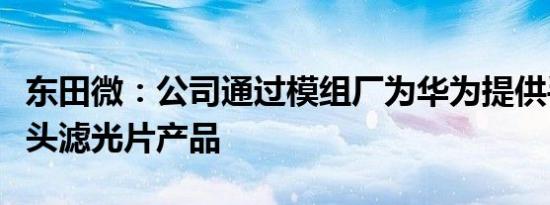 东田微：公司通过模组厂为华为提供手机摄像头滤光片产品