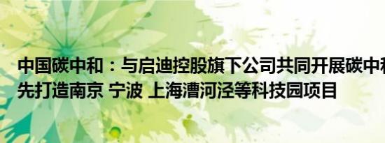 中国碳中和：与启迪控股旗下公司共同开展碳中和业务，优先打造南京 宁波 上海漕河泾等科技园项目