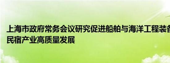 上海市政府常务会议研究促进船舶与海洋工程装备产业 乡村民宿产业高质量发展