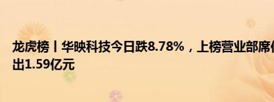 龙虎榜丨华映科技今日跌8.78%，上榜营业部席位合计净卖出1.59亿元