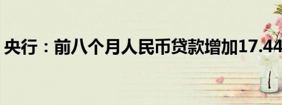 央行：前八个月人民币贷款增加17.44万亿元