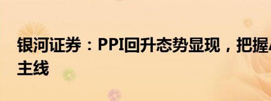 银河证券：PPI回升态势显现，把握A股投资主线