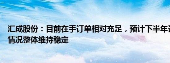 汇成股份：目前在手订单相对充足，预计下半年订单及价格情况整体维持稳定