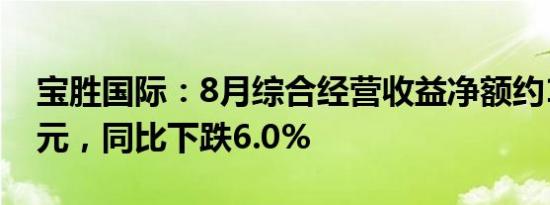 宝胜国际：8月综合经营收益净额约14.09亿元，同比下跌6.0%