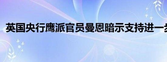 英国央行鹰派官员曼恩暗示支持进一步加息