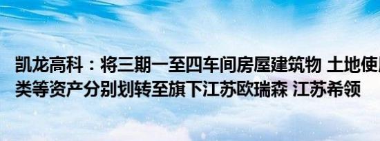 凯龙高科：将三期一至四车间房屋建筑物 土地使用权和设备类等资产分别划转至旗下江苏欧瑞森 江苏希领