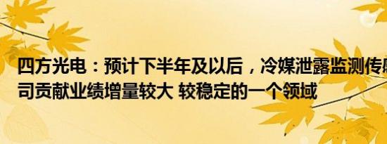 四方光电：预计下半年及以后，冷媒泄露监测传感器将是公司贡献业绩增量较大 较稳定的一个领域