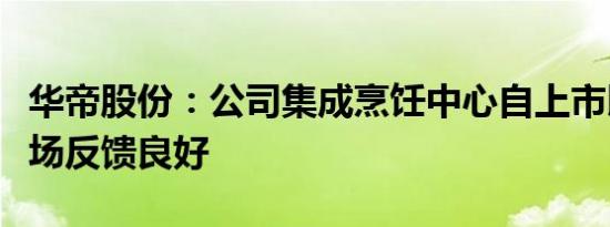 华帝股份：公司集成烹饪中心自上市以来，市场反馈良好