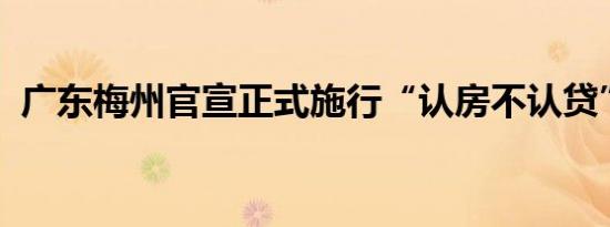 广东梅州官宣正式施行“认房不认贷”政策