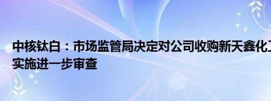 中核钛白：市场监管局决定对公司收购新天鑫化工股权案不实施进一步审查