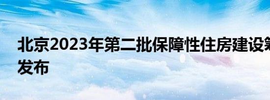 北京2023年第二批保障性住房建设筹集计划发布