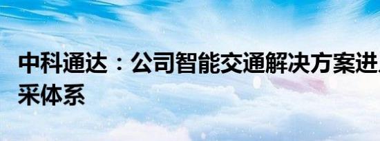 中科通达：公司智能交通解决方案进入华为框采体系