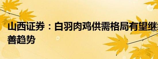 山西证券：白羽肉鸡供需格局有望继续呈现改善趋势