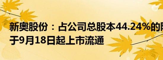 新奥股份：占公司总股本44.24%的限售股将于9月18日起上市流通