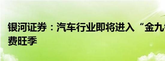 银河证券：汽车行业即将进入“金九银十”消费旺季