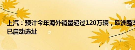 上汽：预计今年海外销量超过120万辆，欧洲整车制造基地已启动选址