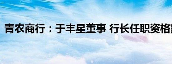 青农商行：于丰星董事 行长任职资格获核准