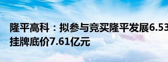 隆平高科：拟参与竞买隆平发展6.53%股份，挂牌底价7.61亿元