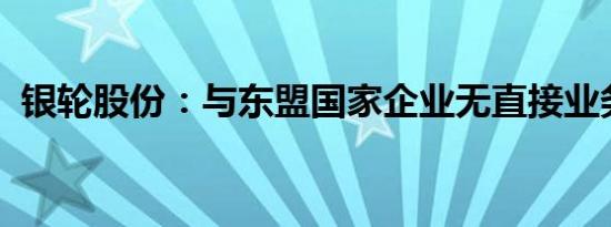 银轮股份：与东盟国家企业无直接业务往来