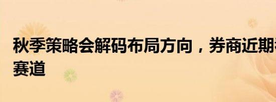 秋季策略会解码布局方向，券商近期看好两大赛道