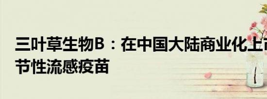 三叶草生物B：在中国大陆商业化上市四价季节性流感疫苗