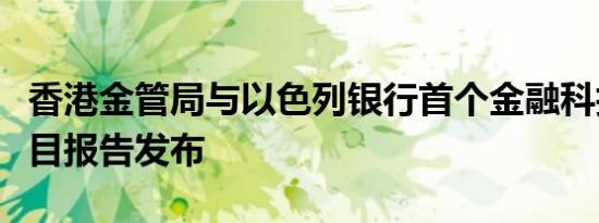 香港金管局与以色列银行首个金融科技合作项目报告发布