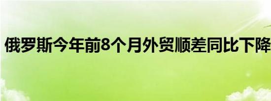 俄罗斯今年前8个月外贸顺差同比下降68.3%