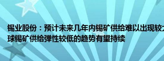 锡业股份：预计未来几年内锡矿供给难以出现较大释放，全球锡矿供给弹性较低的趋势有望持续