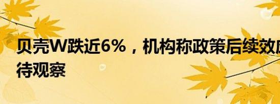 贝壳W跌近6%，机构称政策后续效应后续仍待观察