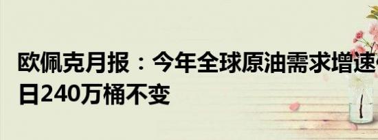 欧佩克月报：今年全球原油需求增速保持在每日240万桶不变