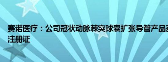 赛诺医疗：公司冠状动脉棘突球囊扩张导管产品获医疗器械注册证