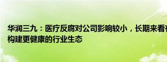 华润三九：医疗反腐对公司影响较小，长期来看有助于重新构建更健康的行业生态