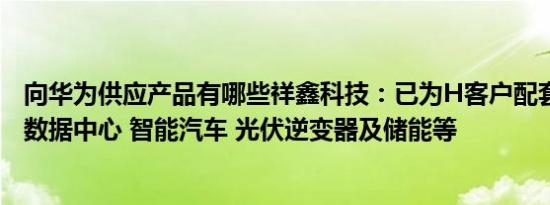 向华为供应产品有哪些祥鑫科技：已为H客户配套供应通信 数据中心 智能汽车 光伏逆变器及储能等