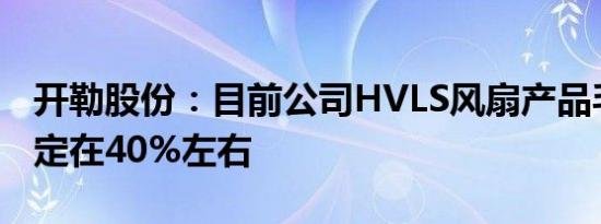 开勒股份：目前公司HVLS风扇产品毛利率稳定在40%左右