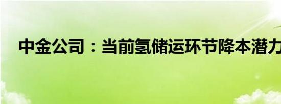 中金公司：当前氢储运环节降本潜力较大