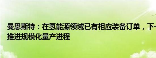 曼恩斯特：在氢能源领域已有相应装备订单，下一步将加速推进规模化量产进程