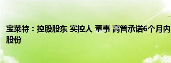 宝莱特：控股股东 实控人 董事 高管承诺6个月内不减持公司股份