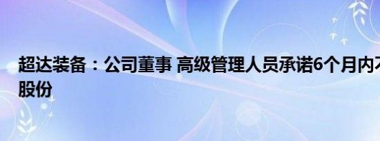 超达装备：公司董事 高级管理人员承诺6个月内不减持公司股份