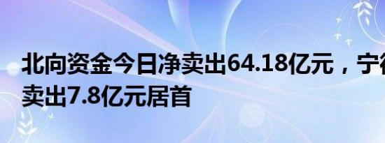 北向资金今日净卖出64.18亿元，宁德时代净卖出7.8亿元居首