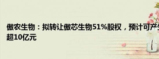 傲农生物：拟转让傲芯生物51%股权，预计可产生投资收益超10亿元