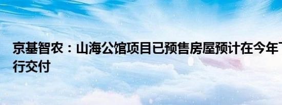 京基智农：山海公馆项目已预售房屋预计在今年下半年内进行交付