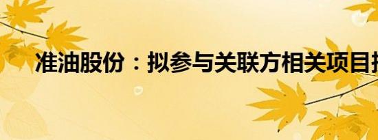 准油股份：拟参与关联方相关项目投标