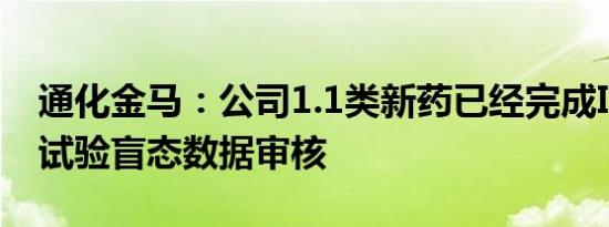 通化金马：公司1.1类新药已经完成III期临床试验盲态数据审核