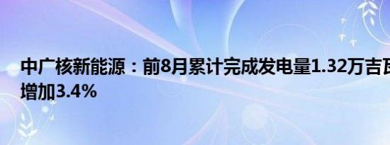 中广核新能源：前8月累计完成发电量1.32万吉瓦时，同比增加3.4%