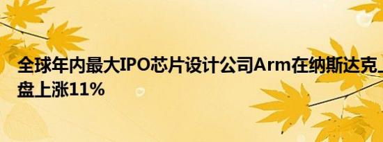 全球年内最大IPO芯片设计公司Arm在纳斯达克上市首日开盘上涨11%