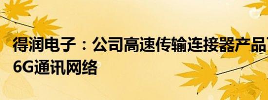 得润电子：公司高速传输连接器产品可适用于6G通讯网络