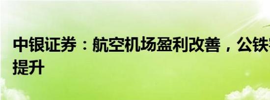 中银证券：航空机场盈利改善，公铁客货流量提升