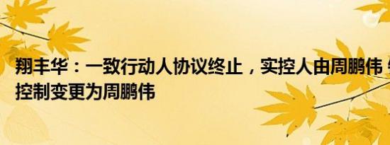 翔丰华：一致行动人协议终止，实控人由周鹏伟 钟英浩共同控制变更为周鹏伟