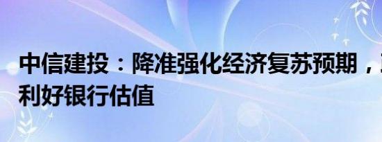 中信建投：降准强化经济复苏预期，政策加码利好银行估值