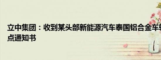 立中集团：收到某头部新能源汽车泰国铝合金车轮项目的定点通知书